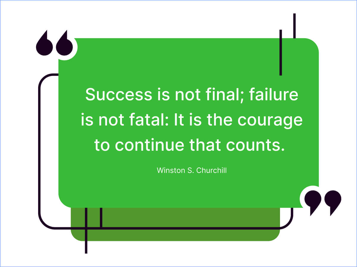 Success is not final; failure is not fatal_ It is the courage to continue that counts.