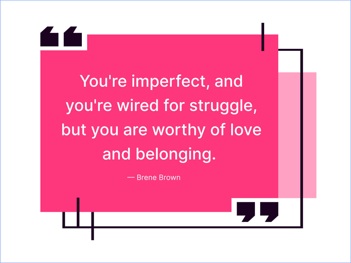 You're imperfect, and you're wired for struggle, but you are worthy of love and belonging.